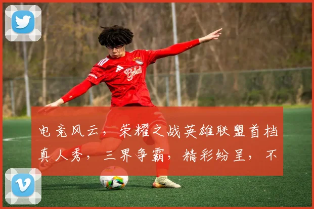 电竞风云，荣耀之战英雄联盟首档真人秀，三界争霸，精彩纷呈，不容错过