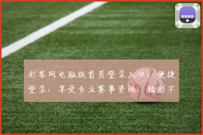 彩客网电脑版首页登录入口，便捷登录，享受专业赛事资讯，精彩不断，安全可靠，两步快速登录体验
