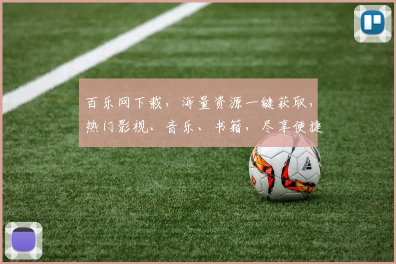 百乐网下载，海量资源一键获取，热门影视、音乐、书籍，尽享便捷娱乐时光，不容错过