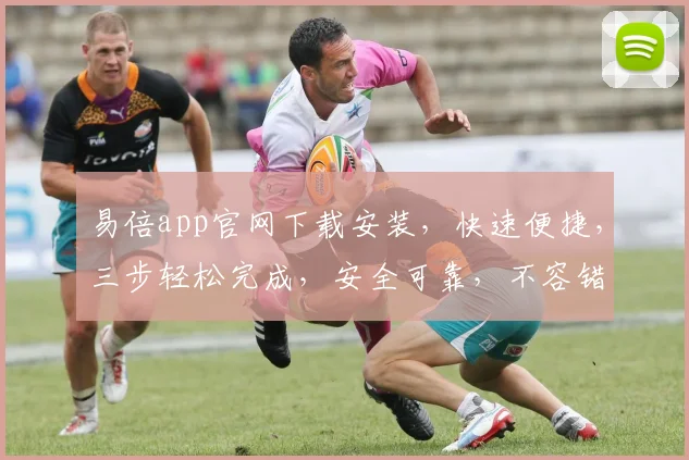 易倍app官网下载安装，快速便捷，三步轻松完成，安全可靠，不容错过，体验非凡