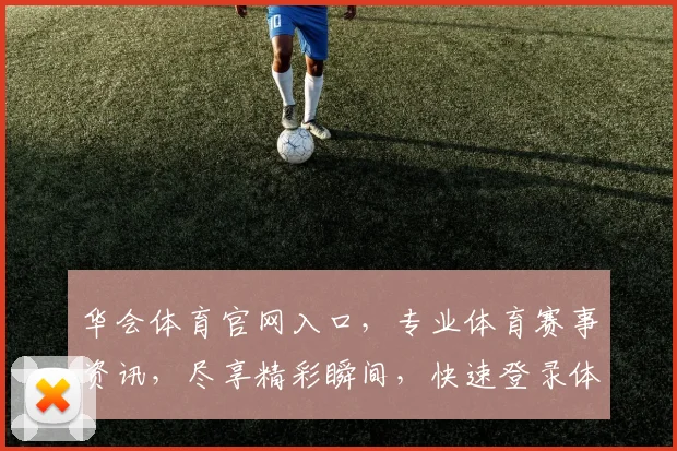 华会体育官网入口，专业体育赛事资讯，尽享精彩瞬间，快速登录体验