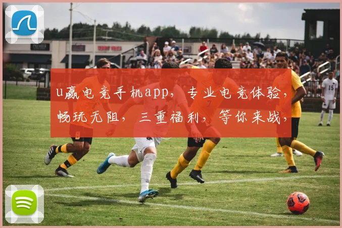 u赢电竞手机app，专业电竞体验，畅玩无阻，三重福利，等你来战，尽享电竞乐趣