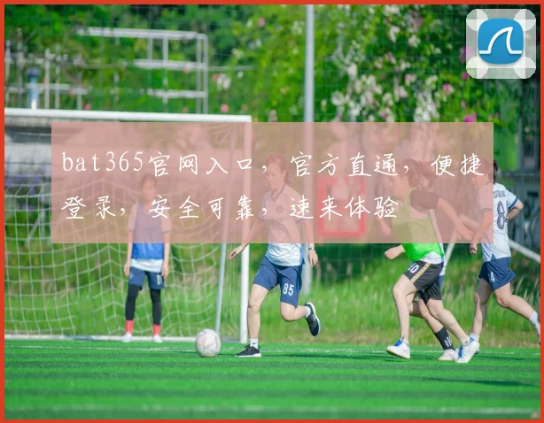 bat365官网入口，官方直通，便捷登录，安全可靠，速来体验