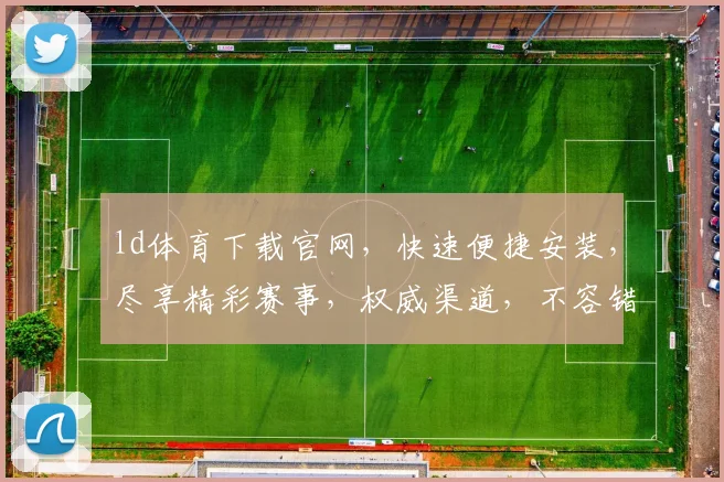 ld体育下载官网，快速便捷安装，尽享精彩赛事，权威渠道，不容错过，立即下载