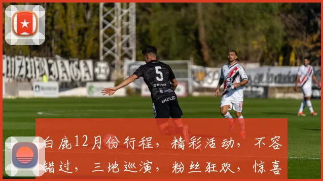 白鹿12月份行程，精彩活动，不容错过，三地巡演，粉丝狂欢，惊喜连连，敬请期待，