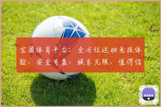 宝盈体育平台：全方位运动竞技体验，安全可靠，娱乐无限，值得信赖