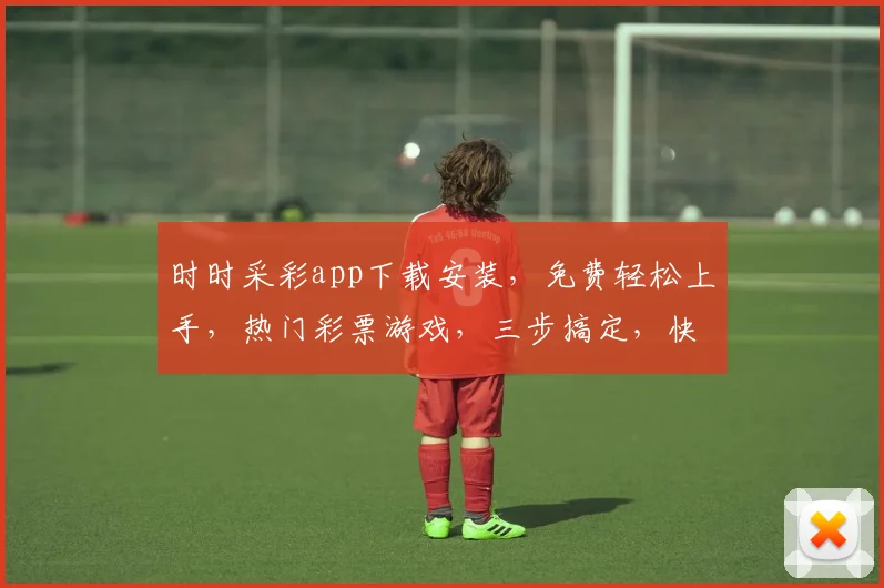 时时采彩app下载安装，免费轻松上手，热门彩票游戏，三步搞定，快速体验